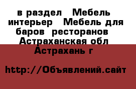  в раздел : Мебель, интерьер » Мебель для баров, ресторанов . Астраханская обл.,Астрахань г.